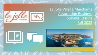 La Jolla Village Merchants
Association Business
Surveys Results
Fall 2022
 
