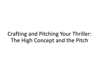 Crafting and Pitching Your Thriller:
The High Concept and the Pitch
 