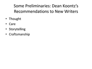 Some Preliminaries: Dean Koontz’s
Recommendations to New Writers
• Thought
• Care
• Storytelling
• Craftsmanship
 