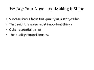 Writing Your Novel and Making It Shine
• Success stems from this quality as a story-teller
• That said, the three most important things
• Other essential things
• The quality control process
 