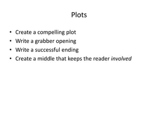 Plots
• Create a compelling plot
• Write a grabber opening
• Write a successful ending
• Create a middle that keeps the reader involved
 