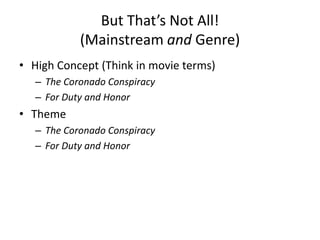 But That’s Not All!
(Mainstream and Genre)
• High Concept (Think in movie terms)
– The Coronado Conspiracy
– For Duty and Honor
• Theme
– The Coronado Conspiracy
– For Duty and Honor
 