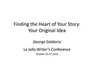 Finding the Heart of Your Story:
Your Original Idea
George Galdorisi
La Jolla Writer’s Conference
October 25-27, 2019
 