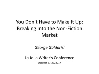 You Don’t Have to Make It Up:
Breaking Into the Non-Fiction
Market
George Galdorisi
La Jolla Writer’s Conference
October 27-29, 2017
 