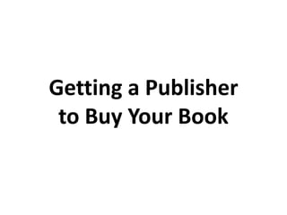 Getting a Publisher
to Buy Your Book
 