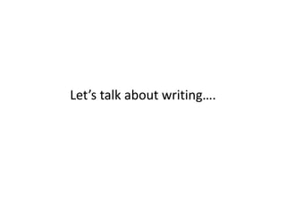 Let’s talk about writing….
 