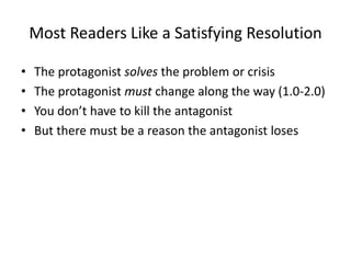 Most Readers Like a Satisfying Resolution
• The protagonist solves the problem or crisis
• The protagonist must change along the way (1.0-2.0)
• You don’t have to kill the antagonist
• But there must be a reason the antagonist loses
 