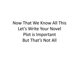 Now That We Know All This
Let’s Write Your Novel
Plot is Important
But That’s Not All
 