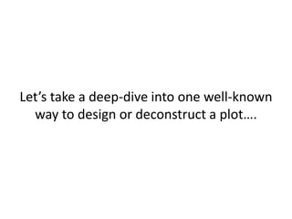 Let’s take a deep-dive into one well-known
way to design or deconstruct a plot….
 