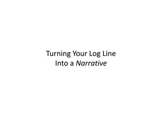 Turning Your Log Line
Into a Narrative
 