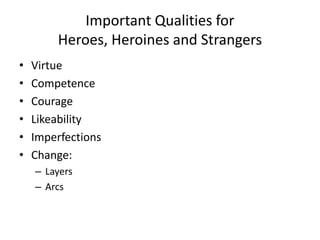 Important Qualities for
Heroes, Heroines and Strangers
• Virtue
• Competence
• Courage
• Likeability
• Imperfections
• Change:
– Layers
– Arcs
 