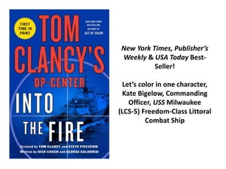 New York Times, Publisher’s
Weekly & USA Today Best-
Seller!
Let’s color in one character,
Kate Bigelow, Commanding
Officer, USS Milwaukee
(LCS-5) Freedom-Class Littoral
Combat Ship
 