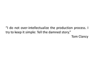 “I do not over-intellectualize the production process. I
try to keep it simple: Tell the damned story.”
Tom Clancy
 