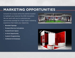 CUSTOMIZED EXPERIENCE
Our event management and design team will
ensure we are able to define your goals and bring
them to life for a customized sponsor experience.
Hosting Executives: One-of-a-kind VIP spaces
will be perfect to host company executives,
clients and guests
Exclusive Access: Sponsorship packages
include VIP stage platforms, access to
concerts, and general admission to the
Concerts for a Cause Pavilion and Boardwalk
area
Technology Integration: Custom activation
sites where attendees can interact with your
brand
CuyahogaRiver
BOARDW
ALK
STAGEII
VIP
AREA
VIPPATIO
W
ATER
TAXI TO/FROM
DOW
NTOW
N
STAGE
GREENROOMS
&STAGING
EVENT
BOUNDARY
PARKING
EVENTBOUNDARY
EVENT BOUNDARY
MAIN
ENTERANCE
VIP
OR
ALTERNATE
RECEPTION
SPACE
SPONSOR / ACTIVATION SPACES
EVENT SPACES
EVENT MAP