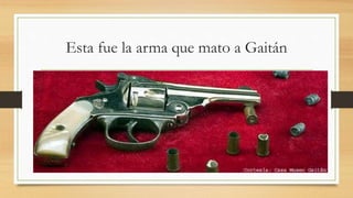 Esta fue la arma que mato a Gaitán
 