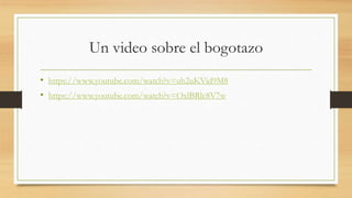 Un video sobre el bogotazo
• https://www.youtube.com/watch?v=uh2uKVid9M8
• https://www.youtube.com/watch?v=OxlBRlc8V7w
 