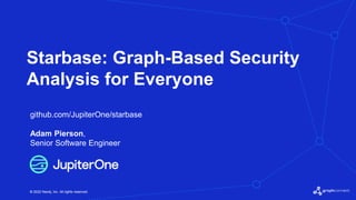 © 2022 Neo4j, Inc. All rights reserved.
© 2022 Neo4j, Inc. All rights reserved.
Starbase: Graph-Based Security
Analysis for Everyone
github.com/JupiterOne/starbase
Adam Pierson,
Senior Software Engineer
 