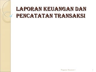 Laporan keuangan dan
pencatatan transaksi

Pengantar Akuntansi 1

1

 