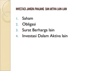 INVESTASI JANGKA PANJANG DAN AKTIVA LAIN-LAIN

Saham
2. Obligasi
3. Surat Berharga lain
4. Investasi Dalam Aktiva lain
1.

 
