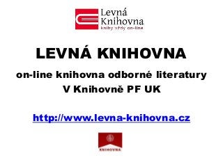 LEVNÁ KNIHOVNA
on-line knihovna odborné literatury
V Knihovně PF UK
http://www.levna-knihovna.cz
 