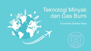 Universitas Sebelas Maret
Teknologi Minyak
dan Gas Bumi
 