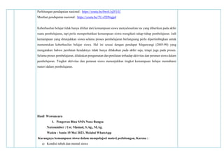 Perhitungan pendapatan nasional : https://youtu.be/0woUzjJF1iU
Manfaat pendapatan nasional : https://youtu.be/7U-rTDNqjp4
Keberhasilan belajar tidak hanya dilihat dari kemampuan siswa menyelesaikan tes yang diberikan pada akhir
suatu pembelajaran, tapi perlu memperhatikan kemampuan siswa mengikuti tahap-tahap pembelajaran. Jadi
kemampuan yang ditunjukkan siswa selama proses pembelajaran berlangsung perlu dipertimbngkan untuk
mementukan keberhasilan belajar siswa. Hal ini sesuai dengan pendapat Megawangi (2005:90) yang
mengatakan bahwa penilaian hendaknya tidak hanya dilakukan pada akhir saja, tetapi juga pada proses.
Selama proses pembelajaran, dilakukan pengamatan dan penilaian terhadap aktivitas dan peranan siswa dalam
pembelajaran. Tingkat aktivitas dan peranan siswa menunjukkan tingkat kemampuan belajar memahami
materi dalam pembelajaran.
Hasil Wawancara
1. Pengawas Bina SMA Nusa Bangsa
Narasumber : Ust. Mamad, S.Ag., M.Ag.
Waktu : Senin 15 Mei 2023, Melalui WhatsApp
Kurangnya kemampuan siswa dalam mempelajari materi perhitungan, Karena :
a) Kondisi tubuh dan mental siswa
 