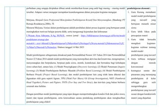 perbedaan yang sengaja diciptakan dibuat untuk memberikan kesan yang unik bagi masing – masing model
tersebut. Adapun variasi mengajar merupakan keanekaragaman dalam penyajian kegiatan mengajar.
Mulyasa, Menjadi Guru Profesional Menciptakan Pembelajaran Kreatif Dan Menyenangkan, (Bandung: PT
Remaja Rosdakarya,2006), 78.
Menurut Mulyasa, Variasi dalam pembelajaran adalah perubahan dalam proses kegiatan yang bertujuan untuk
meningkatkan motivasi belajar peserta didik, serta mengurangi kejenuhan dan kebosanan
I Wayan Arya Adnyana, S.Ag, M.Pd.H., source jurnal : https://bdkdenpasar.kemenag.go.id/berita/model
pendekatan-strategi-dan
metode#:~:text=Metode%20pembelajaran%20diartikan%20sebagai%20cara,metode%20demonstrasi%2C
%20dan%20metode%20simulasi. Diakses tanggal 14 Mei 2023
Model pembelajaran sebagaimana dimaksud pada Permendikbud Nomor 103 Tahun 2014 dan Permendikbud
Nomor 22 Tahun 2016 adalah model pembelajaran yang menonjolkan aktivitas dan kreativitas, menginspirasi,
menyenangkan dan berprakarsa, berpusat pada siswa, otentik, kontekstual, dan bermakna bagi kehidupan
siswa sehari-hari, antara lain; (1) Model Penyingkapan (Discovery learning), (2) Model Penemuan (Inquiry
learning), (3) Model Pembelajaran Berbasis Masalah (Problem Based Learning), (4) Model Pembelajaran
Berbasis Proyek (Project Based Learning), dan model pembelajaran lain yang telah lama dikenal dan
digunakan oleh guru seperti Jigsaw, TPS (Think Pair Share), GI (Group Investigation), NHT (Numbered
Head Together), Picture and Pigture, TSTS (Two Stay and Two Stray), dan lain-lain yang bukan berbasis
ceramah atau hafalan.
Dengan pemilihan model pembelajaran yang tepat dengan mempertimbangkan kondisi fisik dan psikis siswa,
materi dan tujuan pembelajaran, serta ketersediaan sarana pendukung pembelajaran akan menghasilkan
pembelajaran yang efektif.
pembelajaran ekonomi :
1. Guru Kurang memahami
model model pembelajaran
yang inovatif yang
bertujuan menarik minat
siswa
2. Guru lebih fokus pada
pencapaian materi
3. Guru tidak berusaha
mengikuti kegiatan-
kegiatan webinar tentang
model-model
pembelajaran yang inovatif
4. Guru terbiasa mengajar
dengan metode
konvensional
5. kurangnya sarana dan
prasarana yang menunjang
pembelajaran di kelas
sehingga guru sulit
mengembangkan
pembelajaran yang inovatif
sesuai dengan karakteristik
materi yang diajarkan
 