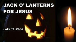JACK O’ LANTERNS  FOR JESUS Luke 11:33-36 