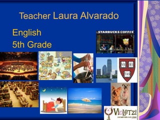   Teacher  Laura Alvarado English  5th Grade Grade 