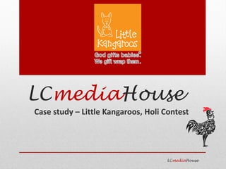 LCmediaHouse
Case study – Little Kangaroos, Holi Contest
LCmediaHouse
 