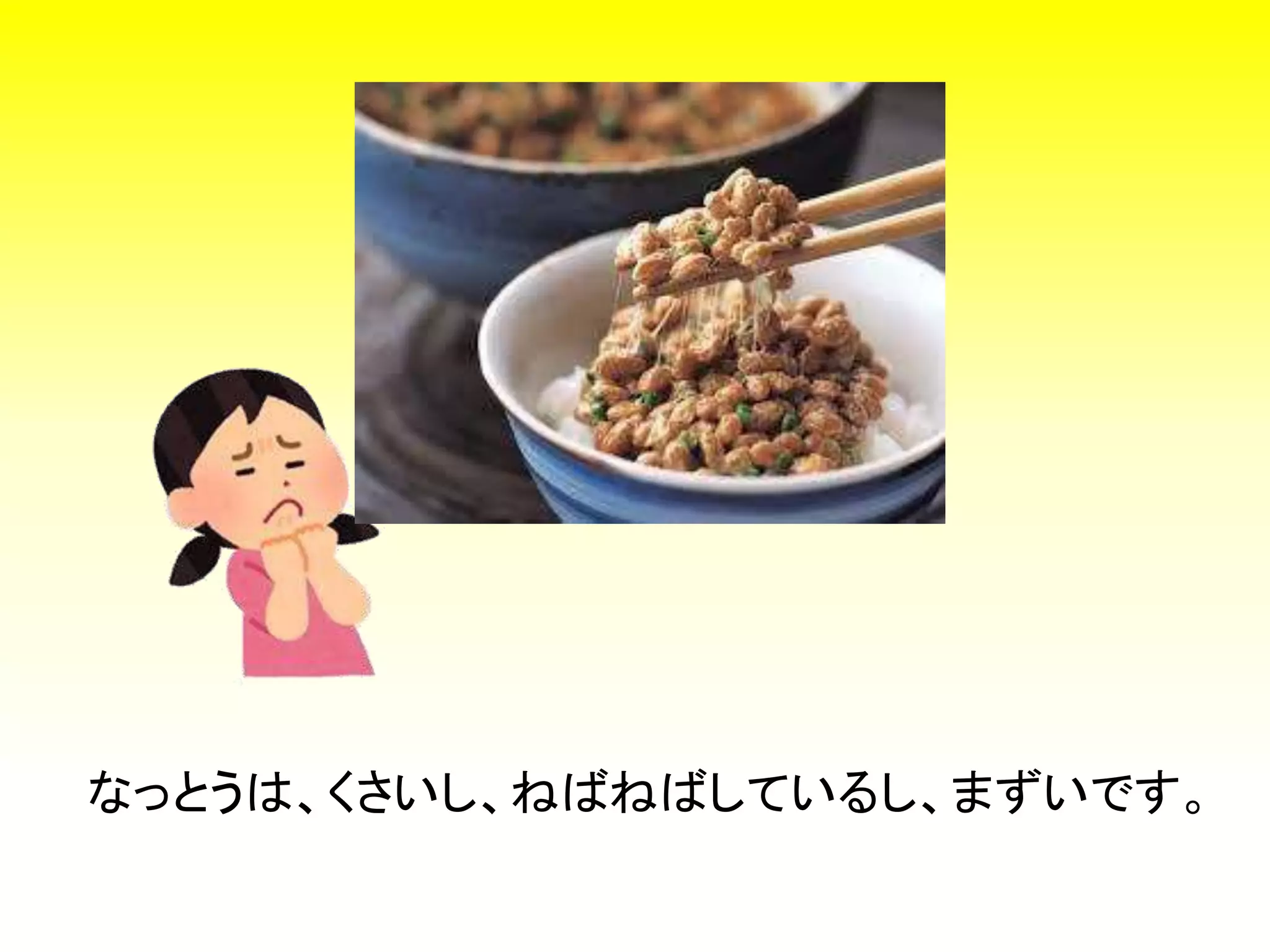 なっとうは、くさいし、ねばねばしているし、まずいです。
 