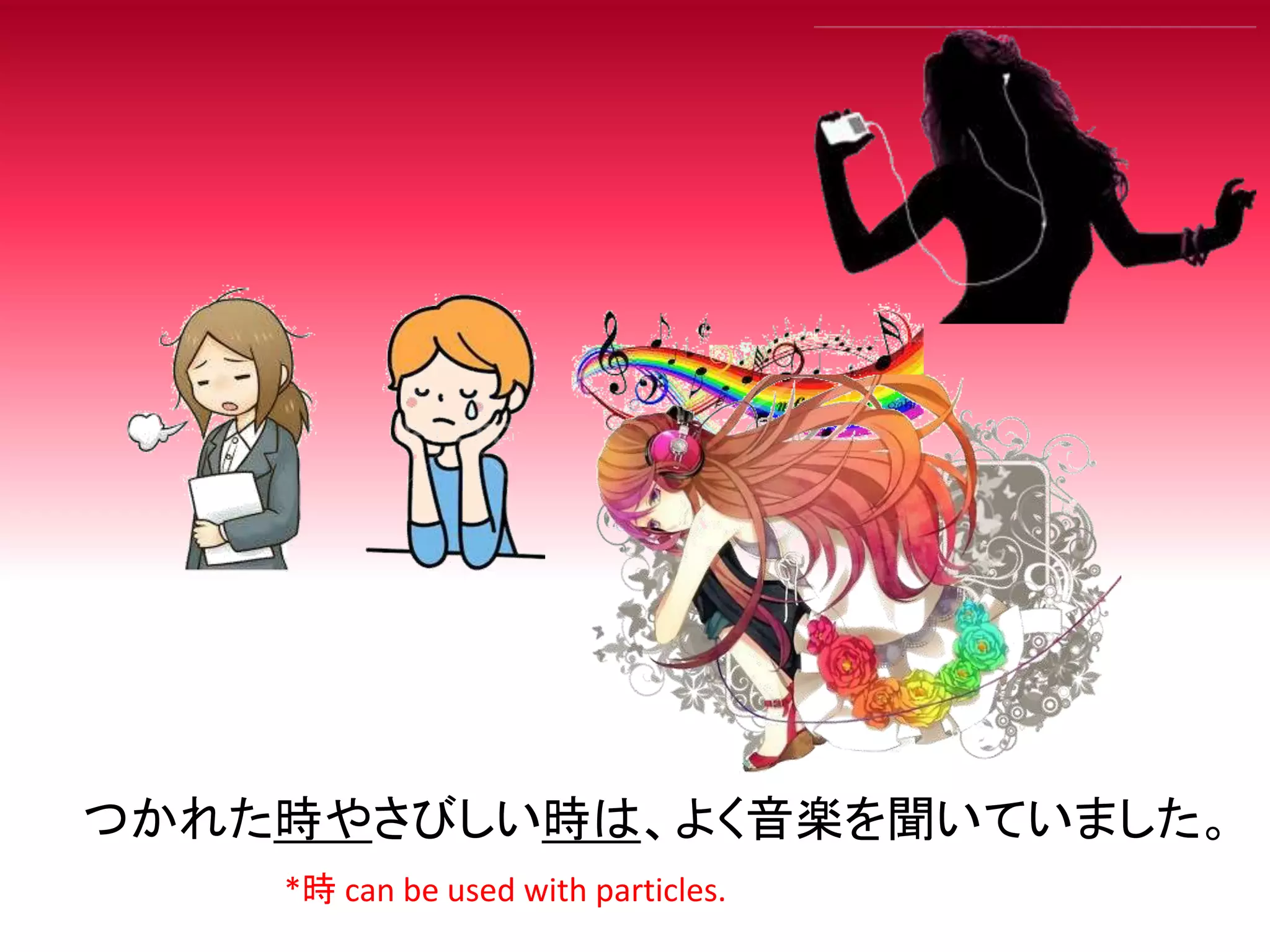 つかれた時やさびしい時は、よく音楽を聞いていました。
*時 can be used with particles.
 