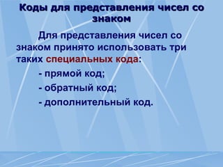 Коды для представления чисел со
Коды для представления чисел со
знаком
знаком
Для представления чисел со
знаком принято использовать три
таких специальных кода:
- прямой код;
- обратный код;
- дополнительный код.
 