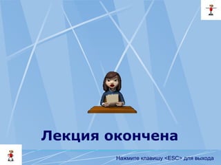 Лекция окончена
Нажмите клавишу <ESC> для выхода
 