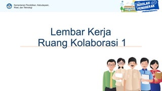 Kementerian Pendidikan, Kebudayaan,
Riset, dan Teknologi
Lembar Kerja
Ruang Kolaborasi 1
 