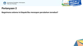 Kementerian Pendidikan, Kebudayaan,
Riset, dan Teknologi
Pertanyaan 2
Bagaimana selama ini Bapak/Ibu merespon perubahan tersebut?
 