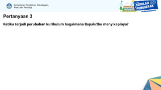 Kementerian Pendidikan, Kebudayaan,
Riset, dan Teknologi
Pertanyaan 3
Ketika terjadi perubahan kurikulum bagaimana Bapak/Ibu menyikapinya?
 