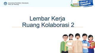 Kementerian Pendidikan, Kebudayaan,
Riset, dan Teknologi
Lembar Kerja
Ruang Kolaborasi 2
 