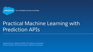 Practical Machine Learning with
Prediction APIs
​ Joseph Ferraro, Salesforce MVP, CTO, Mavens Consulting
​ Vincent Reeder, Technical Architect, Mavens Consulting
 
