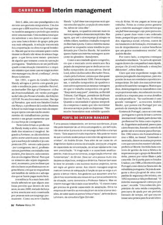 CARREIRAS Interim management 

Handy "ofull time nas empresas será ape­ vou de férias. Só me pagam as horas queEste é, aliás, um caso paradigmático do
recurso aos gestores temporários. Um dos nas urna das opc;oes,aopc;ao de urna mino­ trabalho. Feitas as contas posso garantir
casos que a EIM resolveu em Portugal visa­ ria, talvez de urna elite". que o interim manager custa menos que
va também assegurar operíodo que medeia Até agora, os quadros estavam mais ou urnfull time managercujopeso para a em­
entre urna sucessao. Urna multinacionalque­ menosprotegidos destas intempérides.Mas presa é quase duas vezes o seu ordenado
ria substituir o seu director-geral e come­ agora, que até o desemprego já atingiu os bruto, porque há que contarcom 14 ordena­
c;ou urna busca dentro do grupo pela pes­ white collars,também o trabaIho temporá­ dos, seguranc;a social, reforma, custos de
rio lhes bate a porta.Comoo interim mana­ recrutamento e de formac;ao,eventuaiscus­soa mais adequada. A soluc;ao encontrada
foi a expatriac;ao do director-geral brasiJei­ gement se enquadra nesta tendencia pro­ tos de despedimento e Olltros beneficios
ro. Mas até que se encontrasse quem o subs­ fetizada por Charles Handy, há também que um gestor normalmente recebe", diz
tituisse no Brasile ele viesse de armas e baga­ quem chame aos interim managers-acres­ Andrés Binder.
gens - o que levou nove meses - precisava cente no glossário -handymen. Por outro lado, a empresa consegue
Como a necessidade apura o engenho, resultados imediatos. "A curva de aprendi­de alguém que tomasse conta da operac;ao
eis que o mercado norte-americano fka zagem dentro da companhia é mais rápida,portuguesa. "Estabeleceu-se um perfil ade­
quado a essa situac;ao transitória e o requi­ pejado de empresas que se dedicam ao tra­ porque ele já está habituado a situac;oes
sito mínimo que neste caso se exigia ao inte­ balho temporário de executivos. David diferentes", refere Binder.
rin'l managerera, tao-só, confianc;a", revela Lord, editorda Executive RecruiterNews, Claro que este expediente surgiu nao
citado pela Fortune, esti.¡na que elas quase apenas para gáudio das empresas, para res­Bruno Lehmann.
que triplicaram desde 1990. Para as empre­ ponder as suas necessidades esporáricas eEm 1991, o guru da Gestao Charles
Handy advogou e previu com grande pre­ sas, o trabalho temporário de quadros e temporárias. Do lado dos executivos tem­
cisao a tendencia para o trabaIho flexível, executivos apresenta as mesmas vantagens porários há também vantagens.Muitos qua­
do que o trabalho temporário em geral. dros, desempregados ou insatisfeitos comno best-seller The Age ofUnreason -A Era
da Irracionalidade, em versao portugue­ "Easy start, easypart",sintetiza,ao Herald os projectos em mao, reconhecem na nova
Tribune, Carl Hague, presidente da Praxis tendencia a resposta para os seus desafiossa da Colecc;ao Pensara Gestao, das Edic;oes
CETOP. No seu livro mais recente, The Age Executive Task Force, de Birmingham. de independencia. "Ser autónomo é urna
ofParadox, que sairá nos Estados Unidos Quando a necessidade é apenas temporá­ grande vantagem", acrescenta Andrés
em Marc;o, o professor da London Business ria compensa e assim que nao necessitar Binder, que passou em Portugal por um
School val mais longe na sua visao da empre­ dos seus servic;os pode-os dispensar. "Nao período de transic;ao de carreira.
sa que opera com um núcleo muito recebo honorários nem subsídio quando Gostava de Portugal,casou-se com urna
restrito de trabalhadores perma- portuguesa e queria deixar a carreira
nentes e um grupo numeroso que PERFIL DO INTERIM MANAGER intemacional. Grandepartedasuavida
é a sua forc;a de contigentes. profissional foi feita como expatria­
Nem todos levam as profecias É uma pessoa independente, em termos económicos, já que do. Engenheiro industrial, passou para
nao pode depender de um único empregador e, por definic;:ao,
dade dos números é inegável. Se­ nao deve estar aprocura de um emprego definitivo e a tempo gestao até se aventurarpara a Europa.
inteiro. "Este aspecto é muito importante. Nao pode ter receio Em 1982 estava em Fontainebleau a
de Handy muit9 a sério, mas a ver­ aáreafinanceira,fazendo controlo de
gundoaFortune,os cálculosfeitos
pelos norte-americanos mostram de que o contrato acabe porque a decisao nao agrada aos acci­ tirar o MBA, no Insead. Terminado o
onistas", diz Andrés Binder. Para além de ser capaz de um mestrado,dentre asmuitas propostasque asua forc;a de trabaIho é jácom­

posta em 25%-um em cada quatro diagnóstico rápido e preciso da situac;:ao, precisa de uma gran­ com que um recém-master é aliciado, 

-por contigentes, isto é, profissio­ de capacidade de concretizac;:ao, de actuar ra'pidamente mas preferiu a Olivetti. Em Itália fazia con­

naisempart-time, em trabalho tem­ sem precipitac;:ao. "A imaginac;:ao e a capacidade analítica - trolo de gestao da única fábrica de
porário,jree lancers,subcontrata­ para ler, mais do que os números, a organizac;:ao informal- sao impressorasque o grupo de Benedetti
tinha, passou por várias flliais e pelados ou em regime liberal. Para que fundamentais", diz Binder. Deve ser uma pessoa muito vira­
casa-mae.De lá partiu para os Estadosos números nao sejam enganado­ da para os objectivos, enérgica e dinamica. Para ser bem acei-
Unidos e, em 1988,aOlivetti trá-loparares é,no entanto, precisofrisar que te deve ter provado o seu sucesso noutros projectos, sendo
Portugal como director financeiro daeles incluem os profissionais em re­ em regra um gestor senior. Aos interim managers exige-se
subsidiruiapOltuguesa.Depoisde asse­gime liberal, em que se enquadram mais em termos de adequac;:ao afunc;:ao do que se exige a um
gurar a direcc;ao-geral de uma com­um batalhao de médicos e advoga­ gestor a tempo inteiro. Aos gestores que assumem uma fun­
panhia de seguranc;a electrónica, emdos que se fazem pagar muito bem. c;:ao é-Ihes reconhecido uns meses em que toma conhecimento
1992 repensoua vida profissional. "OAtendencia fica mais bem deli­ da situac;:ao, como demonstra o Professor Gabarro. Mas ao
interim management comec;ou porneada sabendo-se que alguns ana­ interim managernao é dado esse beneficio. "O interim mana­
acaso",recorda. "Umconhecido,pro­listas prevem que dentro de seis ger precisa de grande capacidade de adaptac;:ao. Entra na
prietário de urna média companhia,anos, no ano 2000, metade da forc;a
empresa de manha e ao meio-diajá tem de estar a tomar deci­
precisava de ajuda por um períodoactiva americana será constituida
s6es, de saberquais os pontos fortes efracos", defende Bruno limitado de tempo, até que encon­por pessoas sem um emprego per­
Lehmann, da consultora Egon Zehnder. trasse urna pessoa paraficar até afren­manente. Como escreve Charles
50· Fortuna Marc;:o 94
 