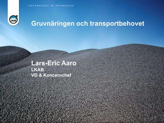 Gruvnäringen och transportbehovet




Lars-Eric Aaro
LKAB
VD & Koncernchef
 