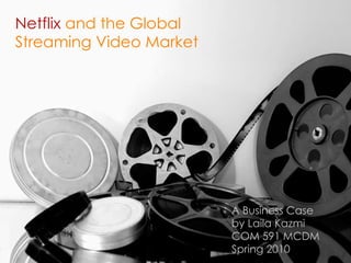 Netflix  and the Global Streaming Video Market A Business Case  by Laila Kazmi COM 591 MCDM  Spring 2010 