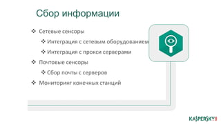  Сетевые сенсоры
 Интеграция с сетевым оборудованием
 Интеграция с прокси серверами
 Почтовые сенсоры
 Сбор почты с серверов
 Мониторинг конечных станций
Сбор информации
 
