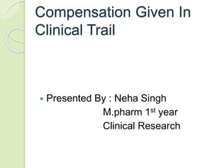 Compensation Given In
Clinical Trail
 Presented By : Neha Singh
M.pharm 1st year
Clinical Research
 