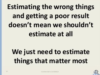 Estimating the wrong things
and getting a poor result
doesn’t mean we shouldn’t
estimate at all
We just need to estimate
t...
