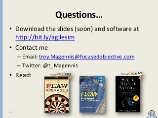 Questions…
• Download the slides (soon) and software at
http://bit.ly/agilesim
• Contact me
– Email: troy.Magennis@focused...