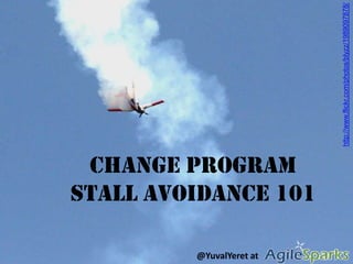 Change Program Stall Avoidance 101 http://www.flickr.com/photos/blyzz/1989097878/ @YuvalYeret at                              