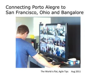 Connecting Porto Alegre to
San Francisco, Ohio and Bangalore




              The	
  World	
  is	
  ﬂat,	
  Agile	
  Tips	
  	
  	
  	
  	
  Aug	
  2011	
  
 