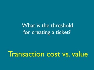 What is the threshold
    for creating a ticket?


Transaction cost vs. value
 