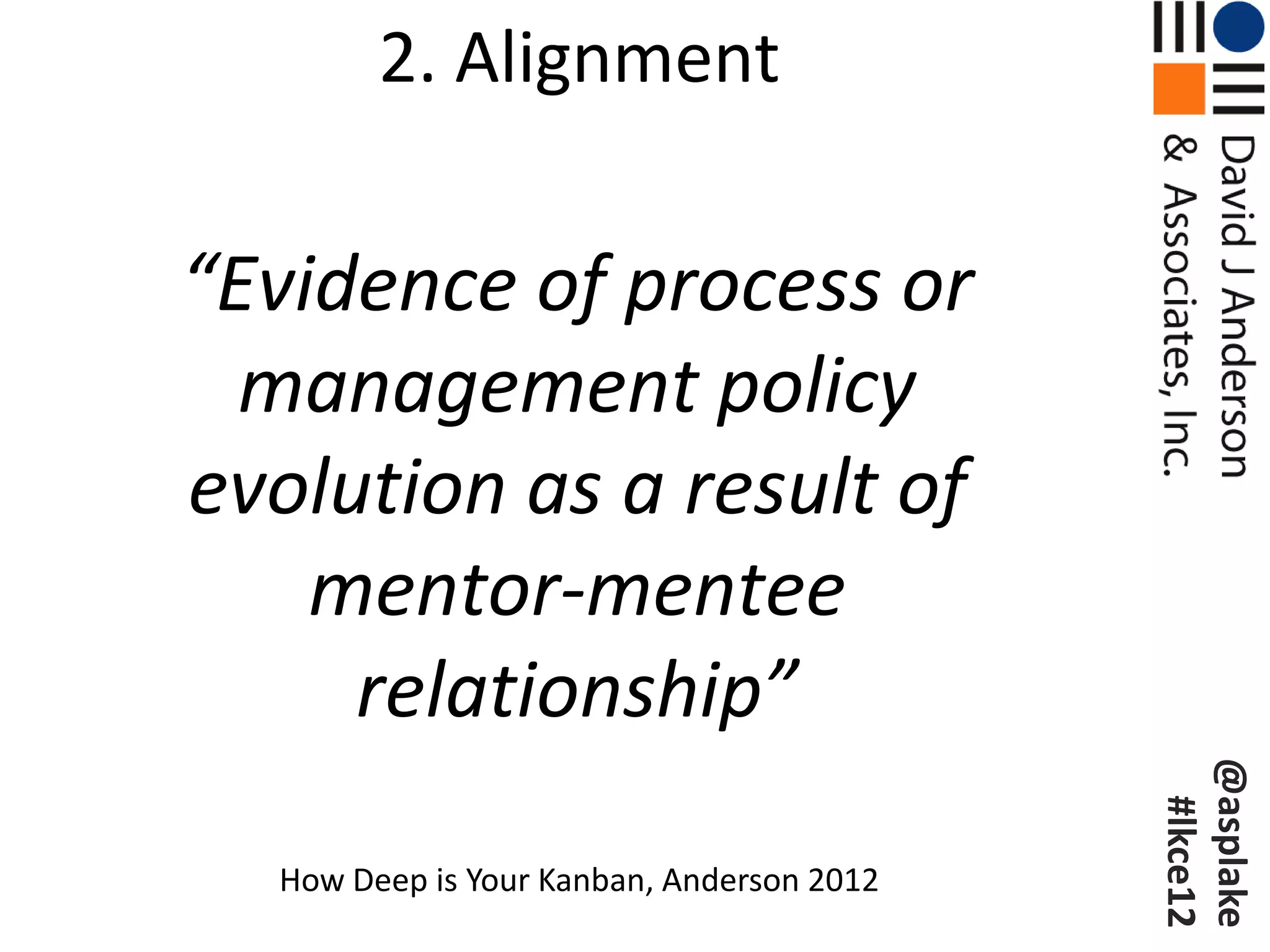 2. Alignment

“Evidence of process or
  management policy
evolution as a result of
    mentor-mentee
     relationship”




                                           @asplake
                                            #lkce12
  How Deep is Your Kanban, Anderson 2012
 